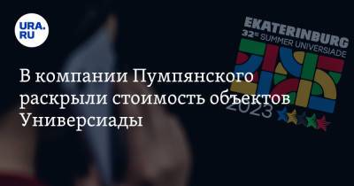 Дмитрий Пумпянский - В компании Пумпянского раскрыли стоимость объектов Универсиады - ura.news - Екатеринбург