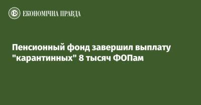 Пенсионный фонд завершил выплату "карантинных" 8 тысяч ФОПам - epravda.com.ua