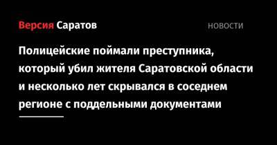 Полицейские поймали преступника, который убил жителя Саратовской области и несколько лет скрывался в соседнем регионе с поддельными документами - nversia.ru - Саратовская обл. - Волгоградская обл. - Грозный
