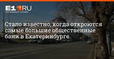 Стало известно, когда откроются самые большие общественные бани в Екатеринбурге - e1.ru - Екатеринбург