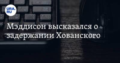 Юрий Хованский - Мэддисон высказался о задержании Хованского - ura.news