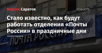 Стало известно, как будут работать отделения «Почты России» в праздничные дни - nversia.ru - Саратовская обл.
