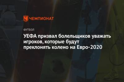 Хендерсон Джордан - На Евро - УЕФА призвал болельщиков уважать игроков, которые будут преклонять колено на Евро-2020 - championat.com - Англия