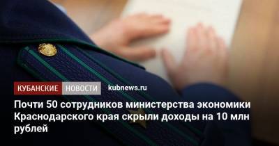 Почти 50 сотрудников министерства экономики Краснодарского края скрыли доходы на 10 млн рублей - kubnews.ru - Краснодарский край - Краснодар