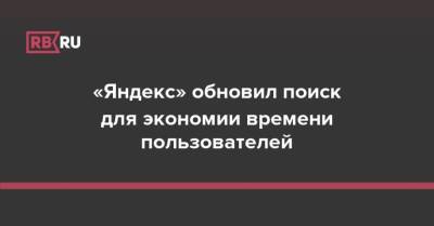 «Яндекс» обновил поиск для экономии времени пользователей - rb.ru