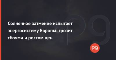 Солнечное затмение испытает энергосистему Европы: грозит сбоями и ростом цен - thepage.ua