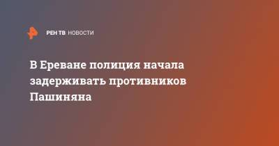 Никол Пашинян - Никола Пашинян - В Ереване полиция начала задерживать противников Пашиняна - ren.tv - Армения - Ереван