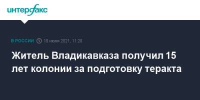 Житель Владикавказа получил 15 лет колонии за подготовку теракта - interfax.ru - Москва - Ростов-На-Дону - респ. Алания - Владикавказ
