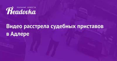 Видео расстрела судебных приставов в Адлере - readovka.news - Адлер