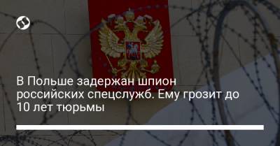 В Польше задержан шпион российских спецслужб. Ему грозит до 10 лет тюрьмы - liga.net