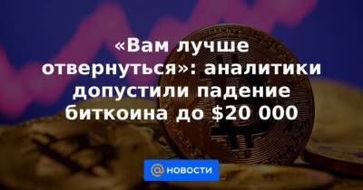 «Вам лучше отвернуться»: аналитики допустили падение биткоина до $20 000 - smartmoney.one