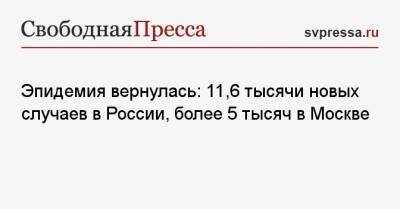 Эпидемия вернулась: 11,6 тысячи новых случаев в России, более 5 тысяч в Москве - svpressa.ru - Москва - Санкт-Петербург - Московская обл. - Нижегородская обл. - Ростовская обл.