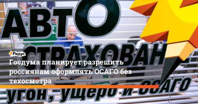 Госдума планирует разрешить россиянам оформлять ОСАГО без техосмотра - ridus.ru