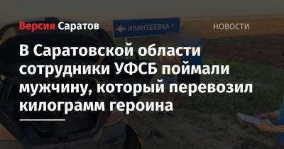В Саратовской области сотрудники УФСБ поймали мужчину, который перевозил килограмм героина - nversia.ru - Московская обл. - Челябинская обл. - Саратовская обл. - Волгоградская обл. - Ставрополье