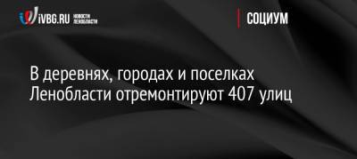 В деревнях, городах и поселках Ленобласти отремонтируют 407 улиц - ivbg.ru - Ленинградская обл.