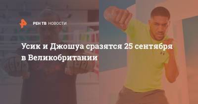 Александр Усик - Энтони Джошуа - Усик и Джошуа сразятся 25 сентября в Великобритании - ren.tv - Англия