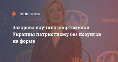 Мария Захарова - Захарова научила спортсменов Украины патриотизму без лозунгов на форме - ren.tv