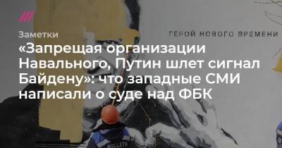 «Запрещая организации Навального, Путин шлет сигнал Байдену»: что западные СМИ написали о суде над ФБК - tvrain.ru - New York - Женева