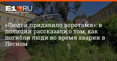 «Людей придавило воротами»: в полиции рассказали о том, как погибли люди во время аварии в Лесном - e1.ru - Екатеринбург