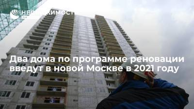 Два дома по программе реновации введут в новой Москве в 2021 году - realty.ria.ru - Москва