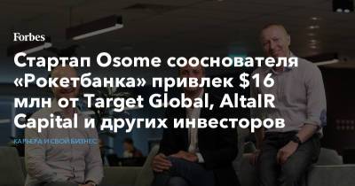 Стартап Osome сооснователя «Рокетбанка» привлек $16 млн от Target Global, AltaIR Capital и других инвесторов - forbes.ru