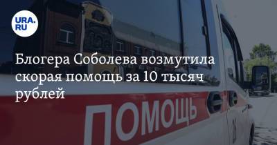 Илья Соболев - Блогера Соболева возмутила скорая помощь за 10 тысяч рублей - ura.news - Москва