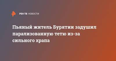 Пьяный житель Бурятии задушил парализованную тетю из-за сильного храпа - ren.tv - респ.Бурятия