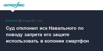 Алексей Навальный - Суд отклонил иск Навального по поводу запрета его защите использовать в колонии смартфон - interfax.ru - Москва - Владимирская обл.