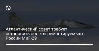 Атлантический совет требует остановить полеты ремонтируемых в России МиГ-29 - liga.net - Болгария