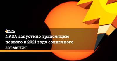 NASA запустило трансляцию первого в 2021 году солнечного затмения - ridus.ru