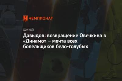 Александр Овечкин - Виталий Давыдов - Уэйн Гретцки - Давыдов: возвращение Овечкина в «Динамо» – мечта всех болельщиков бело-голубых - championat.com - Москва - Вашингтон