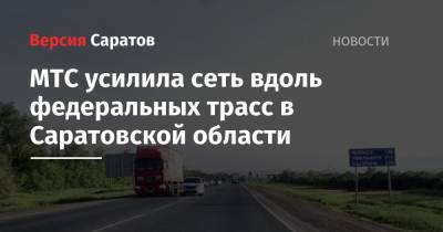 МТС усилила сеть вдоль федеральных трасс в Саратовской области - nversia.ru - Саратовская обл. - Волгоград - Самара