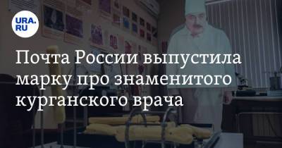 Почта России выпустила марку про знаменитого курганского врача - ura.news - Курган