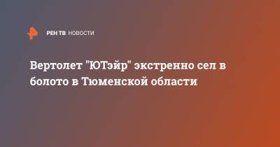Вертолет "ЮТэйр" экстренно сел в болото в Тюменской области - ren.tv - Тюменская обл. - Уральск