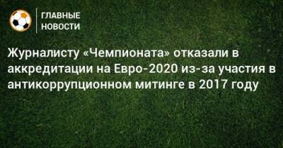 Максим Пахомов - На Евро - Журналисту «Чемпионата» отказали в аккредитации на Евро-2020 из-за участия в антикоррупционном митинге в 2017 году - bombardir.ru - Азербайджан