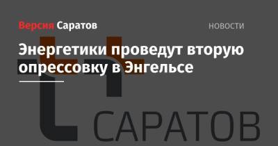 Энергетики проведут вторую опрессовку в Энгельсе - nversia.ru - Саратов