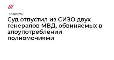 Александр Бастрыкин - Альберт Худоян - Суд отпустил из СИЗО двух генералов МВД, обвиняемых в злоупотреблении полномочиями - tvrain.ru - Москва