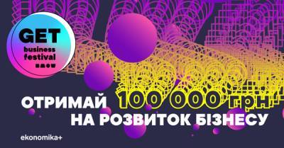 GET Business Festival разыгрывает 100 тысяч гривен на развитие малого бизнеса - delo.ua - Киев