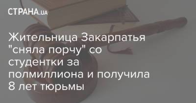 Жительница Закарпатья "сняла порчу" со студентки за полмиллиона и получила 8 лет тюрьмы - strana.ua