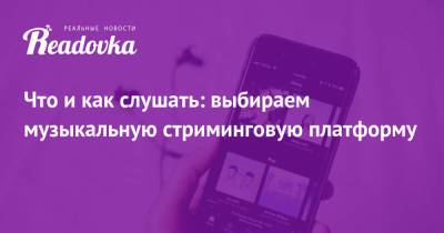 Что и как слушать: выбираем музыкальную стриминговую платформу - readovka.news
