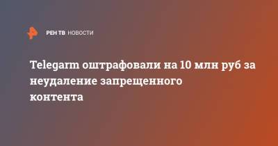 Telegarm оштрафовали на 10 млн руб за неудаление запрещенного контента - ren.tv - Москва - район Тверской, Москва