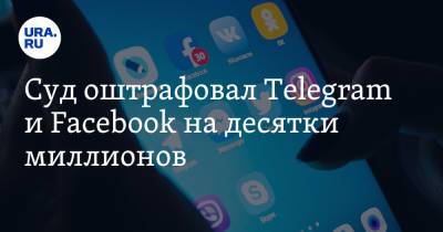 Суд оштрафовал Telegram и Facebook на десятки миллионов - ura.news - Москва