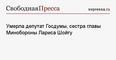 Сергей Шойгу - Сергей Неверов - Умерла депутат Госдумы, сестра главы Минобороны Лариса Шойгу - svpressa.ru - респ.Тыва