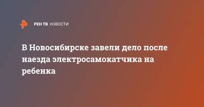 В Новосибирске завели дело после наезда электросамокатчика на ребенка - ren.tv - Новосибирск - Новосибирская обл.
