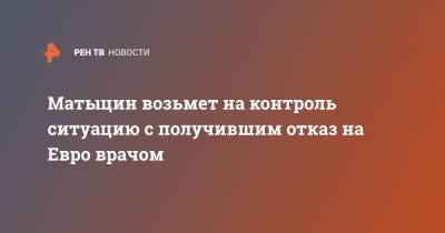 Олег Матыцин - На Евро - Матыцин возьмет на контроль ситуацию с получившим отказ на Евро врачом - ren.tv - Санкт-Петербург