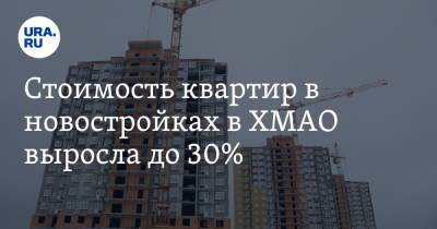 Стоимость квартир в новостройках в ХМАО выросла до 30% - ura.news - Сургут - Югра - Нефтеюганск - Нижневартовск