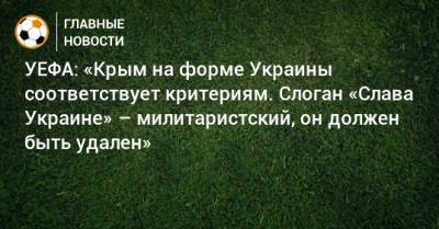 УЕФА: «Крым на форме Украины соответствует критериям. Слоган «Слава Украине» – милитаристский, он должен быть удален» - bombardir.ru - Крым