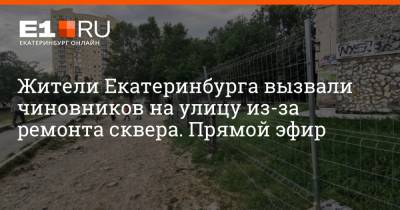 Жители Екатеринбурга вызвали чиновников на улицу из-за ремонта сквера. Прямой эфир - e1.ru - Екатеринбург