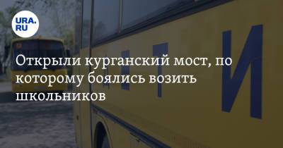 Открыли курганский мост, по которому боялись возить школьников - ura.news - Курганская обл. - район Щучанский