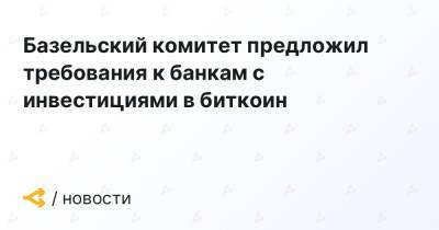 Базельский комитет предложил требования к банкам с инвестициями в биткоин - forklog.com